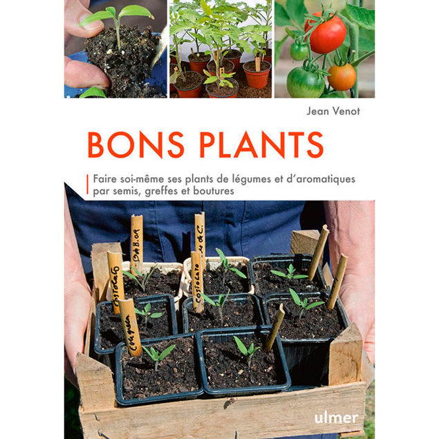 BONS PLANTS Faire soi-même ses plants par semis, greffes et boutures