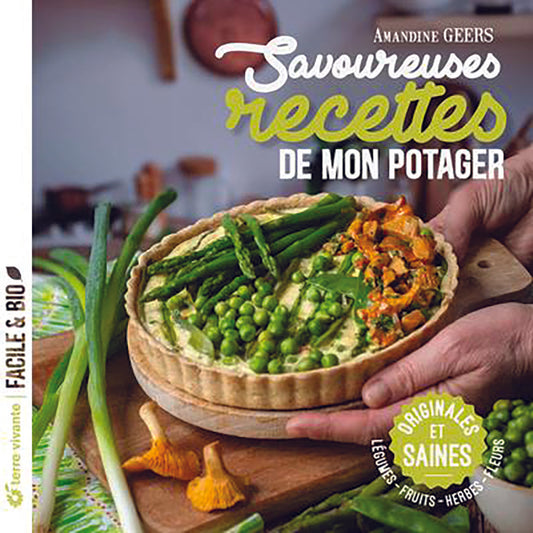 SAVOUREUSES RECETTES DE MON POTAGER - ORIGINALES ET SAINES, LÉGUMES - FRUITS - HERBES - FLEURS