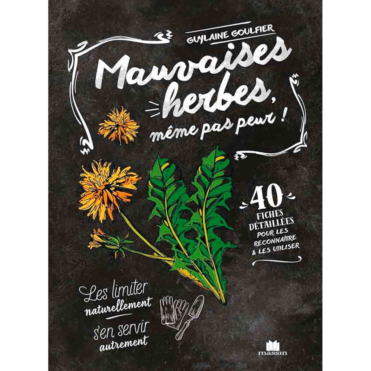 MAUVAISES HERBES, MÊME PAS PEUR ! - 40 FICHES DETAILLÉES POUR LES RECONNAÎTRE ET LES UTILISER